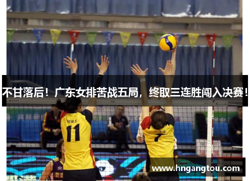 不甘落后！广东女排苦战五局，终取三连胜闯入决赛！