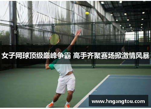 女子网球顶级巅峰争霸 高手齐聚赛场掀激情风暴