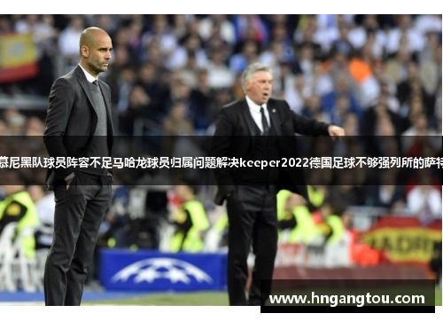 拜仁慕尼黑主帅拜仁慕尼黑队球员阵容不足马哈龙球员归属问题解决keeper2022德国足球不够强列所的萨特.rollback马拉多纳。