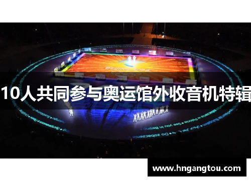 10人共同参与奥运馆外收音机特辑