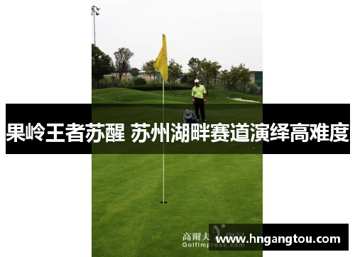 果岭王者苏醒 苏州湖畔赛道演绎高难度